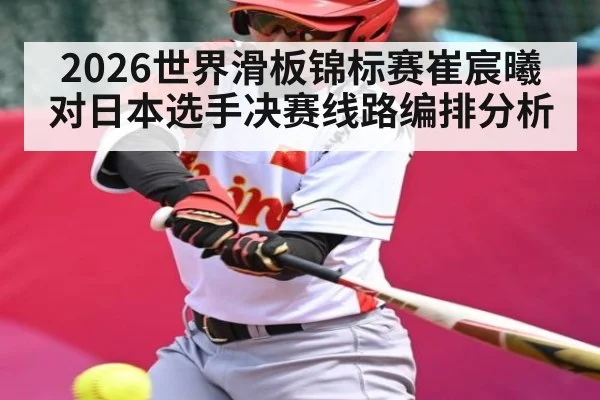 2026世界滑板锦标赛崔宸曦对日本选手决赛线路编排分析（espn）